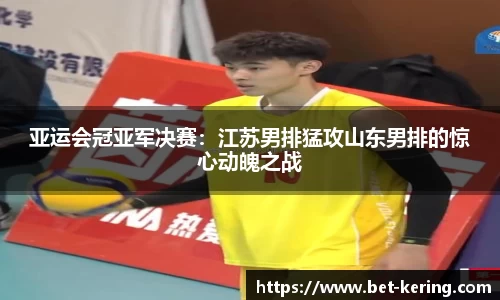 亚运会冠亚军决赛：江苏男排猛攻山东男排的惊心动魄之战